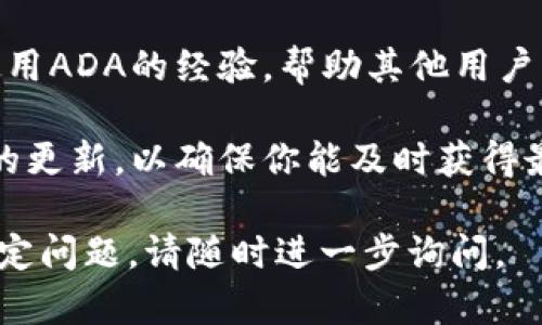 要将ADA（Cardano平台的原生代币）提到Tokenim（一个可能的加密货币或区块链相关平台），可以按照以下几个步骤进行：

1. **了解Tokenim的功能和特性**：首先，了解Tokenim平台的核心功能，包括它支持哪些代币、如何进行交易、以及它的用户群体。

2. **创建账户**：如果Tokenim需要注册，确保你在该平台上创建一个账户，并完成必要的身份验证流程。

3. **资金转入**：将你的ADA钱包中的代币转入Tokenim。通常，这涉及到从你的钱包生成一个交易，输入Tokenim提供的接收地址。

4. **兑换或交易ADA**：根据Tokenim的功能，你可能会需要将ADA兑换成平台上的其他代币，或者直接进行交易。在确认交易之前，一定要检查相关的手续费和交易时间。

5. **参与社区和反馈**：在Tokenim的社区中参与交流，并分享你在使用ADA的经验，帮助其他用户了解如何在该平台上使用ADA。

6. **保持对市场变化的关注**：定期查看ADA的市场动态和Tokenim的更新，以确保你能及时获得最相关的信息。

如果你还有其他具体的操作步骤或者对ADA的使用在Tokenim上的特定问题，请随时进一步询问。