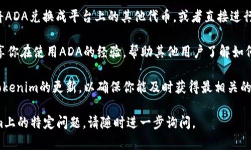 要将ADA（Cardano平台的原生代币）提到Tokenim（一个可能的加密货币或区块链相关平台），可以按照以下几个步骤进行：

1. **了解Tokenim的功能和特性**：首先，了解Tokenim平台的核心功能，包括它支持哪些代币、如何进行交易、以及它的用户群体。

2. **创建账户**：如果Tokenim需要注册，确保你在该平台上创建一个账户，并完成必要的身份验证流程。

3. **资金转入**：将你的ADA钱包中的代币转入Tokenim。通常，这涉及到从你的钱包生成一个交易，输入Tokenim提供的接收地址。

4. **兑换或交易ADA**：根据Tokenim的功能，你可能会需要将ADA兑换成平台上的其他代币，或者直接进行交易。在确认交易之前，一定要检查相关的手续费和交易时间。

5. **参与社区和反馈**：在Tokenim的社区中参与交流，并分享你在使用ADA的经验，帮助其他用户了解如何在该平台上使用ADA。

6. **保持对市场变化的关注**：定期查看ADA的市场动态和Tokenim的更新，以确保你能及时获得最相关的信息。

如果你还有其他具体的操作步骤或者对ADA的使用在Tokenim上的特定问题，请随时进一步询问。