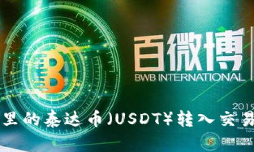 如何将钱包里的泰达币（USDT）转入交易所进行交易
