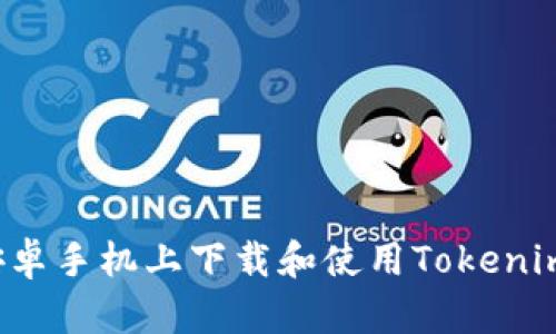 : 如何在安卓手机上下载和使用Tokenim：完整指南