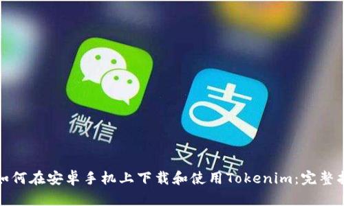 : 如何在安卓手机上下载和使用Tokenim：完整指南