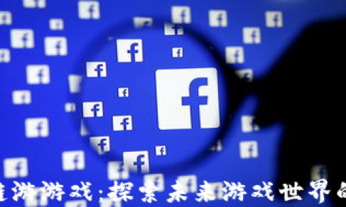 
Tokenim链游游戏：探索未来游戏世界的无限可能