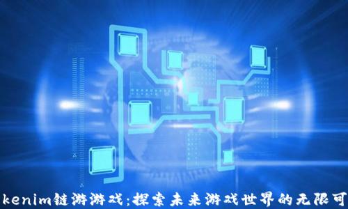 
Tokenim链游游戏：探索未来游戏世界的无限可能