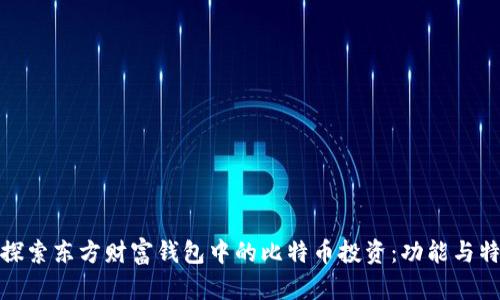 : 深入探索东方财富钱包中的比特币投资：功能与特色解析