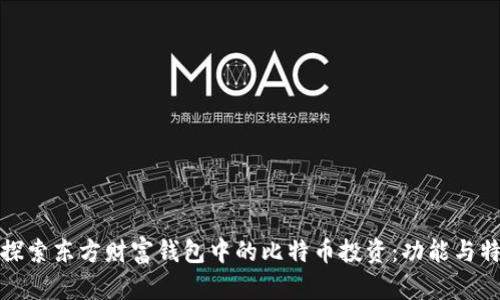 : 深入探索东方财富钱包中的比特币投资：功能与特色解析