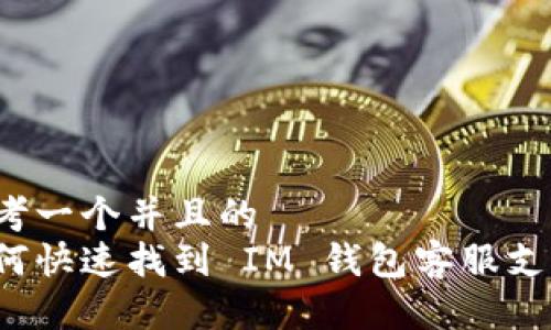 思考一个并且的  
如何快速找到 IM 钱包客服支持？