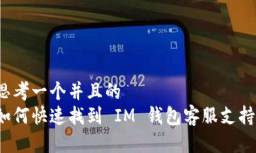 思考一个并且的  
如何快速找到 IM 钱包客服支持？