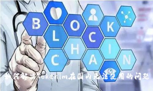 如何解决Tokenim在国内无法使用的问题