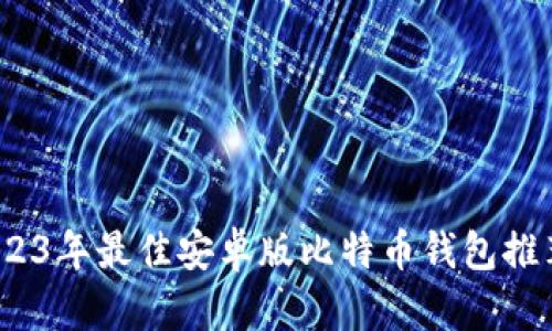 全面解析：2023年最佳安卓版比特币钱包推荐与使用指南