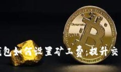 全面了解以太坊钱包如何设置矿工费：提升交易