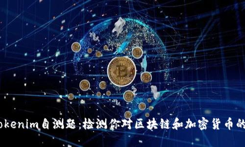 # Tokenim自测题：检测你对区块链和加密货币的理解