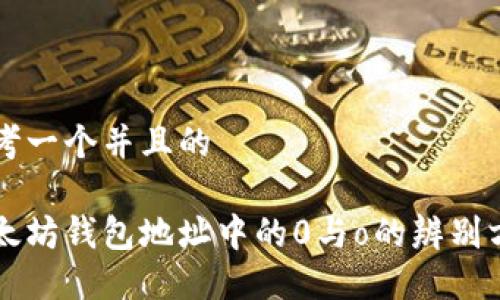 思考一个并且的

以太坊钱包地址中的0与o的辨别方法