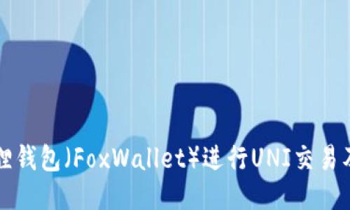如何使用小狐狸钱包（FoxWallet）进行UNI交易及相关操作指南