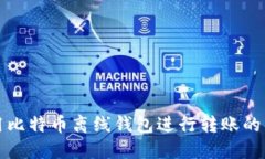 如何使用比特币离线钱包进行转账的详细指南