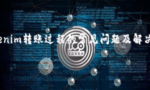 请注意：您的请求“tokenim没有转账”似乎与具体的技术问题或操作流程有关。为了确保提供准确和有帮助的回答，我将基于