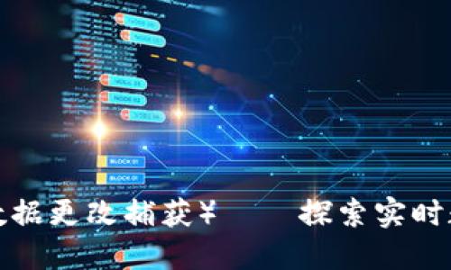 Tokenim支持CDC（数据更改捕获）——探索实时数据流转的无限可能