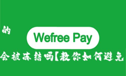 思考一个并且的

TokenIM账户会被冻结吗？教你如何避免被冻结的风险