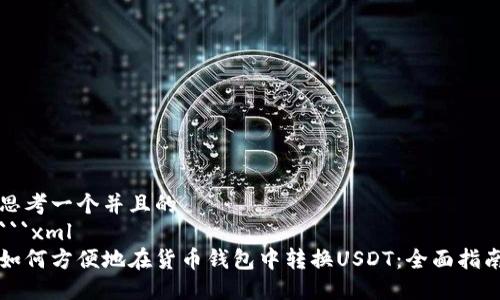 思考一个并且的
```xml
如何方便地在货币钱包中转换USDT：全面指南
