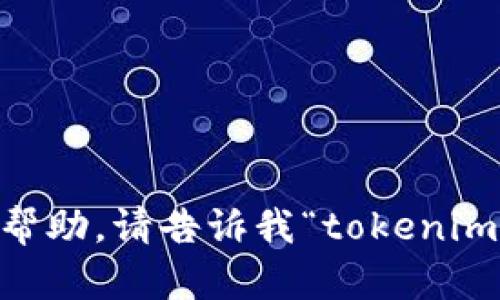 您可以在这里提供一些上下文或特定信息，以便我能更好地为您提供帮助。请告诉我“tokenim名称”指的是什么领域或内容，或者您希望了解哪些方面的信息。谢谢！