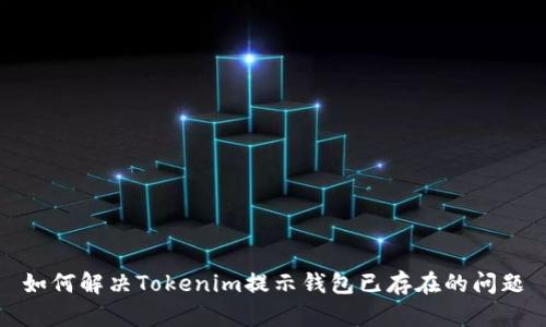 如何解决Tokenim提示钱包已存在的问题