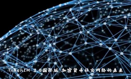 TokenIM 2.0国际版：加密货币社交网络的未来