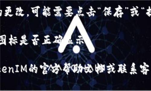 要在TokenIM上传图标，可以按照以下步骤进行操作：

1. **登录TokenIM账号**：首先，确保你已经注册并登录到TokenIM平台。

2. **进入项目管理**：在平台的主界面，找到与项目管理相关的选项，可能是“我的项目”或“项目列表”。

3. **选择项目**：在项目列表中找到你要上传图标的项目，点击进入项目详情页。

4. **找到上传图标的选项**：在项目详情页，通常会有一个“上传图标”或“编辑项目”按钮。点击该按钮进入编辑界面。

5. **上传图标**：在编辑界面，通常会有一项允许你选择并上传图标的功能。选择你事先准备好的图标文件，上传至平台。

6. **保存更改**：上传完成后，记得保存你的更改。可能需要点击“保存”或“提交”按钮，确保图标上传成功。

7. **检查效果**：最后，返回项目页面，检查图标是否正确显示。

如需更详细的步骤或遇到问题，建议查阅TokenIM的官方帮助文档或联系客服获取支持。