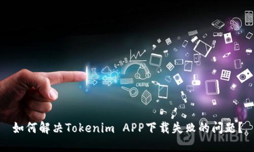如何解决Tokenim APP下载失败的问题？