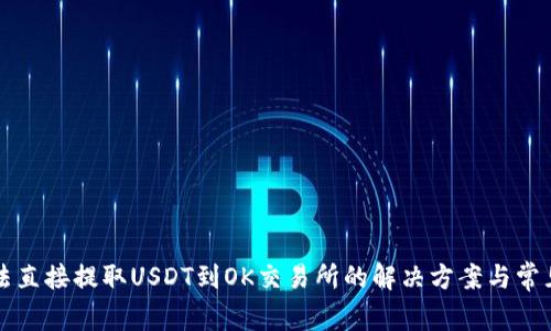 TP钱包无法直接提取USDT到OK交易所的解决方案与常见问题解析