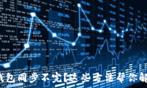   
以太坊钱包同步不完？这些方法帮你解决问题！