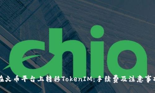 如何在火币平台上转移TokenIM：手续费及注意事项解析