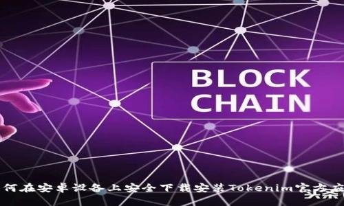 如何在安卓设备上安全下载安装Tokenim官方应用