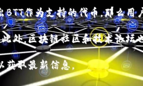 根据我的知识，BTT（BitTorrent Token）是一种加密货币，通常用于BitTorrent平台的生态系统中。IM钱包（IM Wallet）是一款数字资产钱包，旨在提供安全、便捷的加密货币存储和交易服务。

要确定BTT能否提到IM钱包，需要查看IM钱包是否支持BTT这款资产的管理和交易。如果IM钱包已经列出BTT作为支持的代币，那么用户在IM钱包中就可以存储、发送和接收BTT。如果IM钱包不支持BTT，那么用户将无法在该钱包中管理BTT。

为了更好地了解IM钱包是否支持BTT，你可以访问IM钱包的官方网站或社区，查阅相关支持的币种列表。此外，区块链社区和技术论坛也是获取此类信息的好渠道。

如果你有进一步的疑问或者想了解更详细的信息，可以考虑查找IM钱包的官方文档或联系其客服支持以获取最新信息。