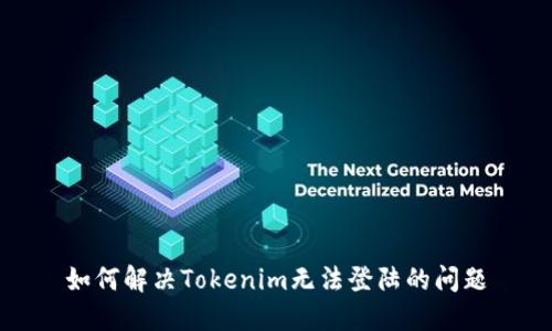 如何解决Tokenim无法登陆的问题