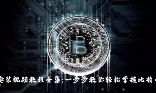 比特币钱包下载安装视频教程全集：一步步教你轻松掌握比特币钱包的使用方法