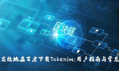 如何安全高效地在百度下载Tokenim：用户指南与常见问题解答