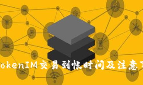 火币网TokenIM交易到帐时间及注意事项详解