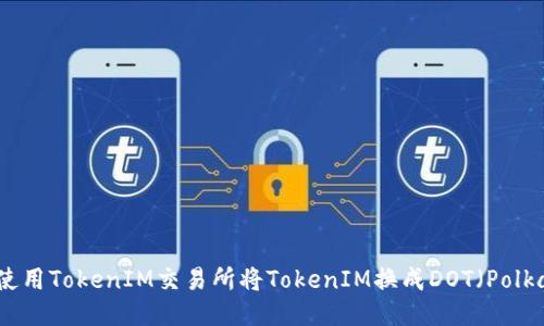如何使用TokenIM交易所将TokenIM换成DOT（Polkadot）