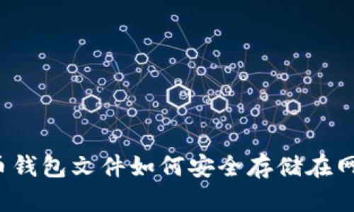 比特币钱包文件如何安全存储在网盘中？