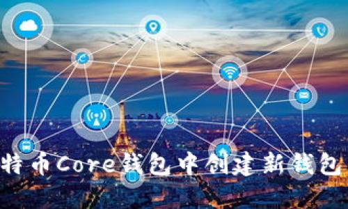 如何在比特币Core钱包中创建新钱包：完整指南