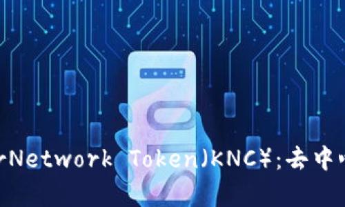 深入了解KyberNetwork Token（KNC）：去中心化交易的未来