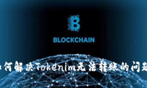 如何解决Tokenim无法转账的问题？
