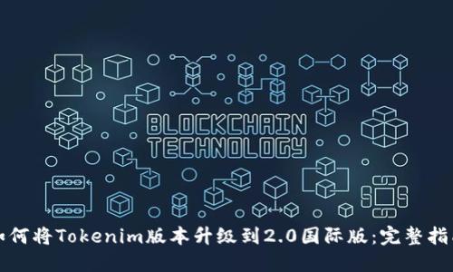 如何将Tokenim版本升级到2.0国际版：完整指南
