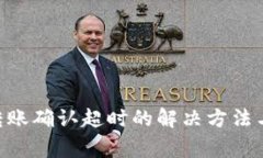 tokenim转账确认超时的解决方法与注意事项