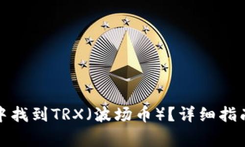 如何在微信钱包中找到TRX（波场币）？详细指南及常见问题解答