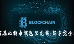 如何在比特币钱包里充钱：新手完全指南