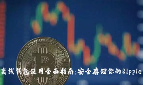 XRP离线钱包使用全面指南：安全存储你的Ripple资产