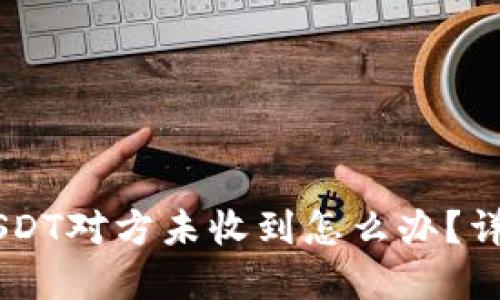 IM钱包转USDT对方未收到怎么办？详解解决方案