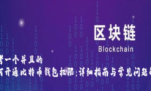 思考一个并且的  
如何开通比特币钱包权限：详细指南与常见问题解析