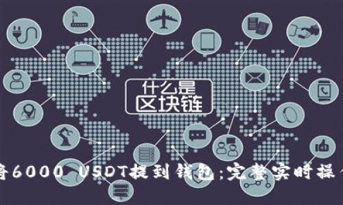 如何将6000 USDT提到钱包：完整实时操作指南