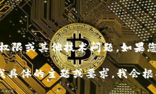 看来您提到的“tokenim”提示无法使用，您可能是在查询有关API限流、访问权限或其他技术问题。如果您有特定的需求或问题，建议您提供更多上下文或说明，我将尽力帮助您解决。

如果您希望我生成某个主题的详细内容，例如相关的文章或，您也可以告诉我具体的主题或要求，我会根据您的指导生成优质内容。请明确您的期望，谢谢！